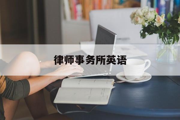 律师事务所英语(律师事务所英语的英文名)