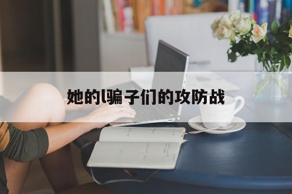 关于她的l骗子们的攻防战的信息