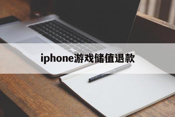 iphone游戏储值退款(苹果游戏充值退款一般要多久到账)