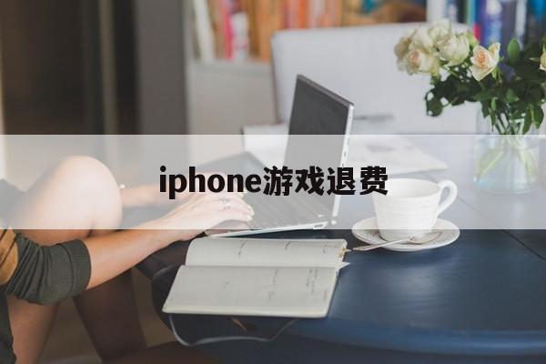 iphone游戏退费(苹果如何退还游戏购买费用)